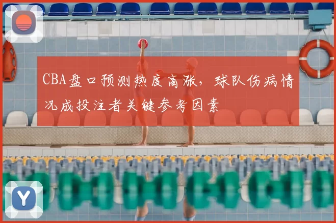 CBA盘口预测热度高涨，球队伤病情况成投注者关键参考因素