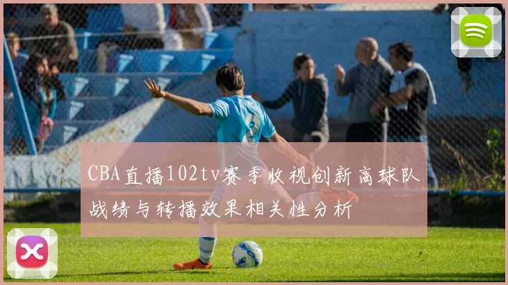 CBA直播102tv赛季收视创新高球队战绩与转播效果相关性分析
