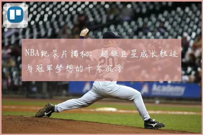 NBA纪录片揭秘:超级巨星成长轨迹与冠军梦想的十年沉浮
