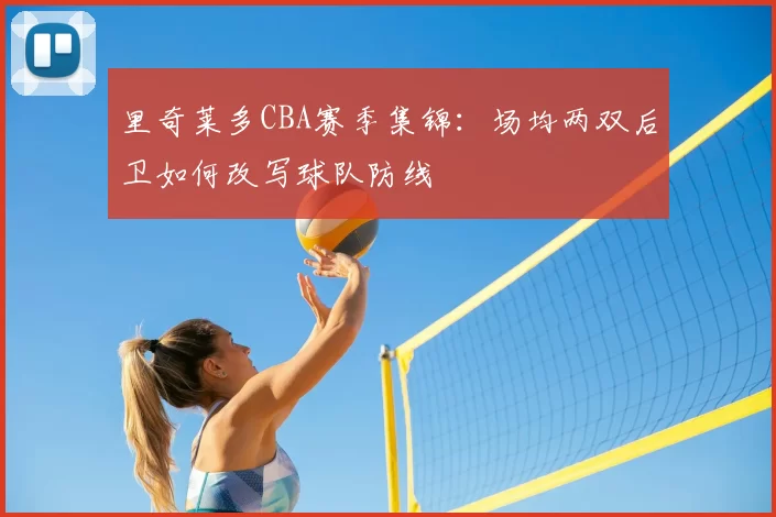 里奇莱多CBA赛季集锦:场均两双后卫如何改写球队防线