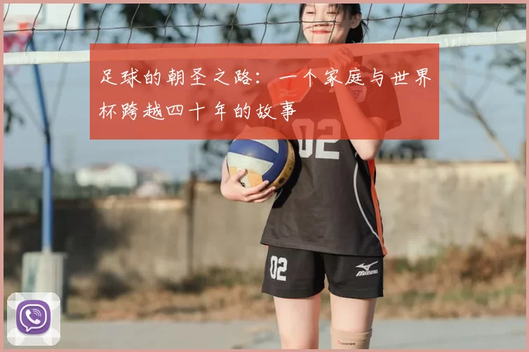 足球的朝圣之路:一个家庭与世界杯跨越四十年的故事