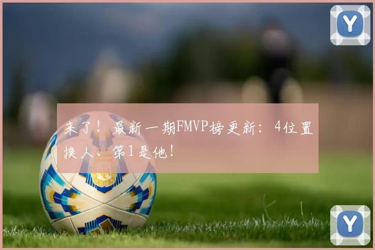 来了!最新一期FMVP榜更新:4位置换人、第1是他!