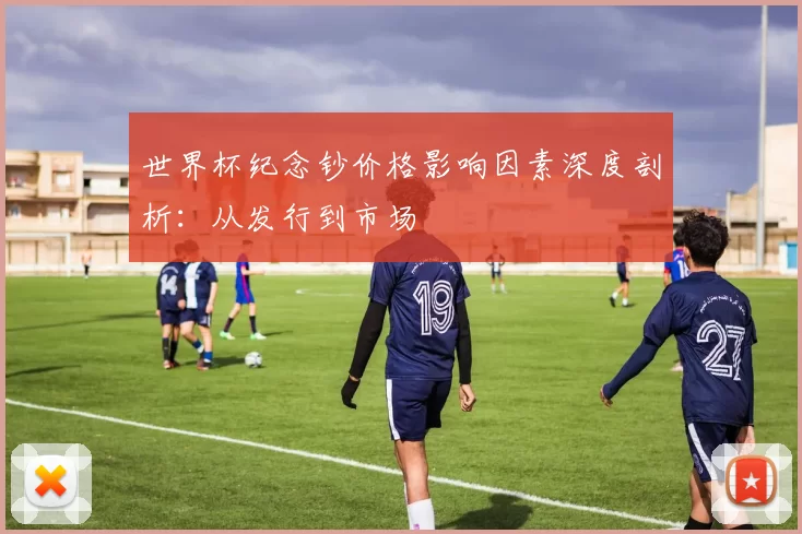 世界杯纪念钞价格影响因素深度剖析:从发行到市场