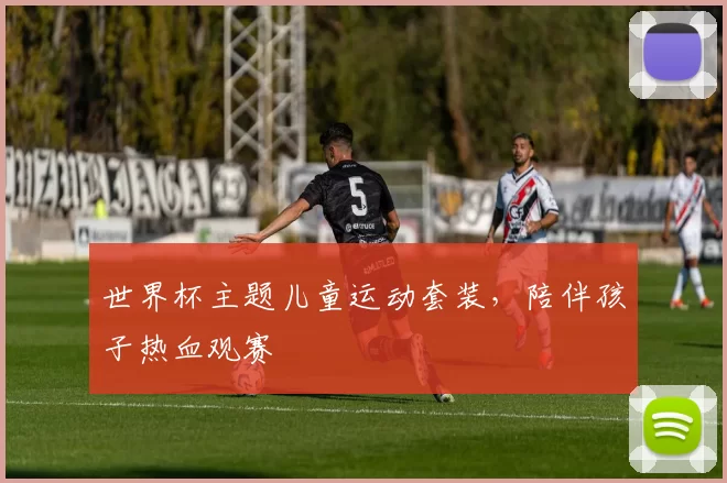 世界杯主题儿童运动套装,陪伴孩子热血观赛