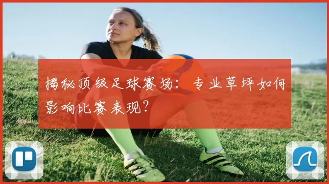 揭秘顶级足球赛场:专业草坪如何影响比赛表现?