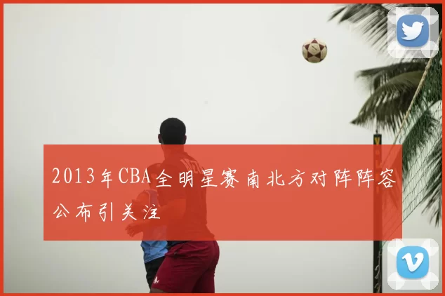2013年CBA全明星赛南北方对阵阵容公布引关注