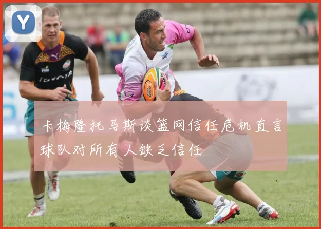 卡梅隆托马斯谈篮网信任危机直言球队对所有人缺乏信任