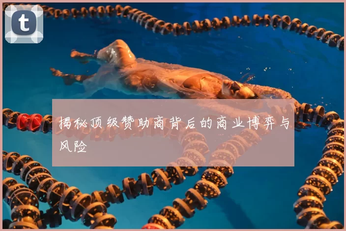 揭秘顶级赞助商背后的商业博弈与风险