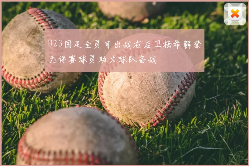 U23国足全员可出战右后卫杨希解禁无停赛球员助力球队备战