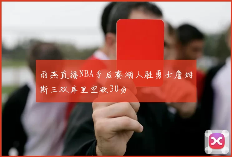 雨燕直播NBA季后赛湖人胜勇士詹姆斯三双库里空砍30分