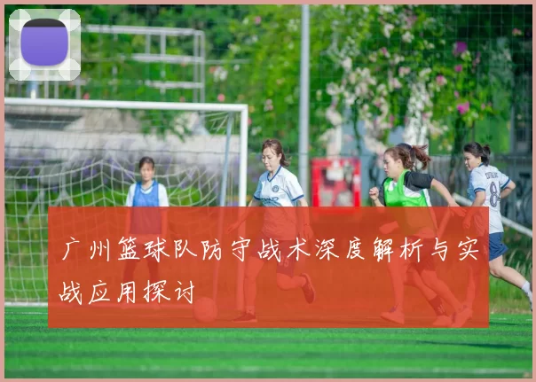 广州篮球队防守战术深度解析与实战应用探讨
