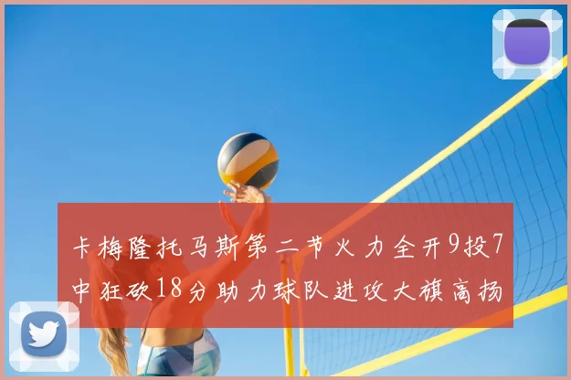 卡梅隆托马斯第二节火力全开9投7中狂砍18分助力球队进攻大旗高扬