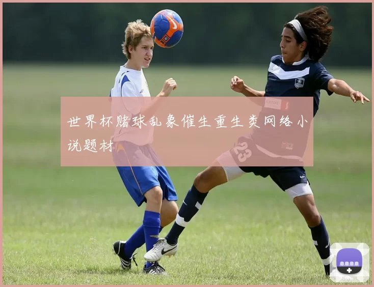 世界杯赌球乱象催生重生类网络小说题材