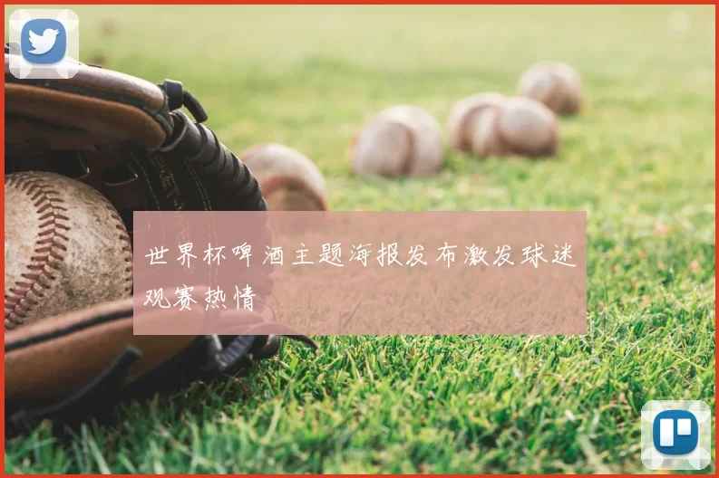 世界杯啤酒主题海报发布激发球迷观赛热情