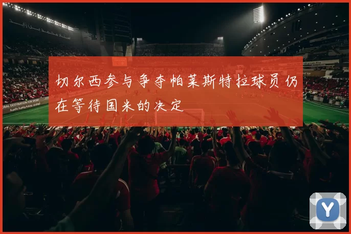 切尔西参与争夺帕莱斯特拉球员仍在等待国米的决定
