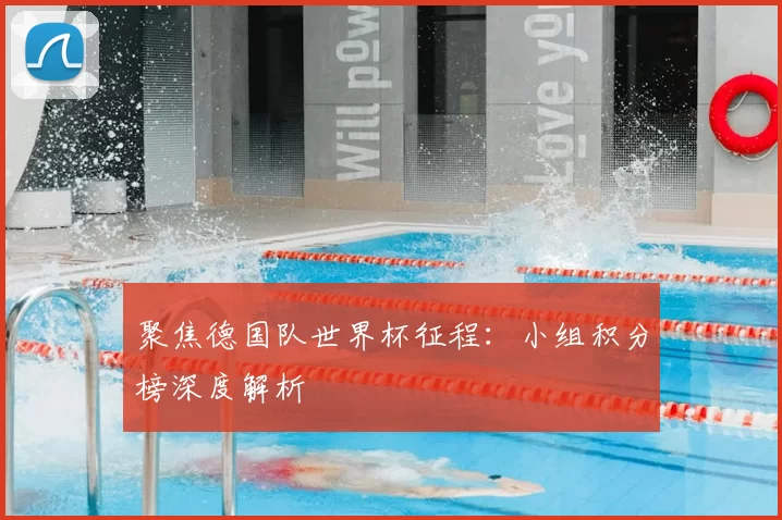 聚焦德国队世界杯征程:小组积分榜深度解析