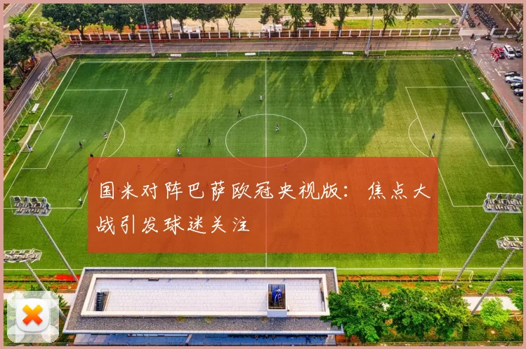 国米对阵巴萨欧冠央视版:焦点大战引发球迷关注