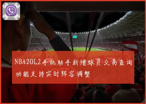 NBA2OL2手机助手新增球员交易查询功能支持实时阵容调整