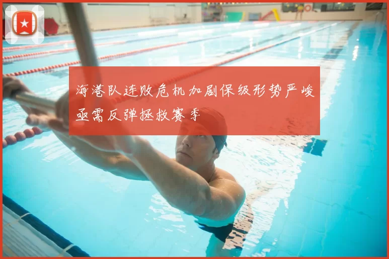 海港队连败危机加剧保级形势严峻亟需反弹拯救赛季