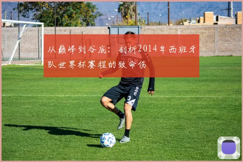 从巅峰到谷底:剖析2014年西班牙队世界杯赛程的致命伤
