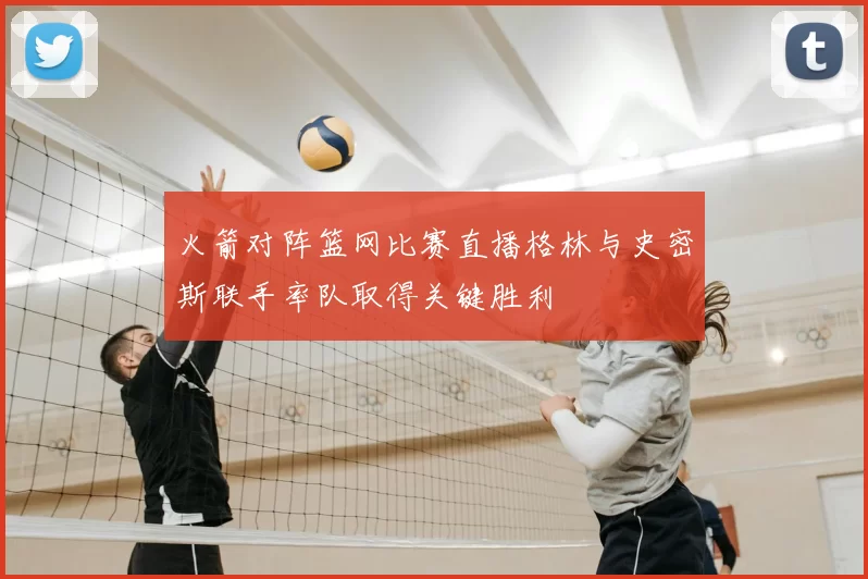 火箭对阵篮网比赛直播格林与史密斯联手率队取得关键胜利