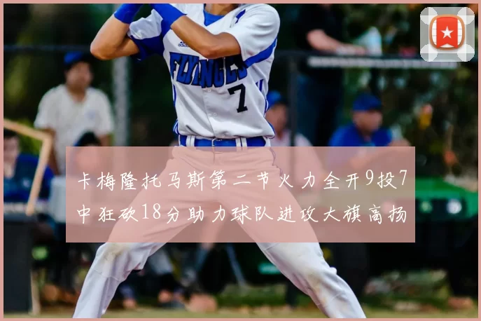 卡梅隆托马斯第二节火力全开9投7中狂砍18分助力球队进攻大旗高扬