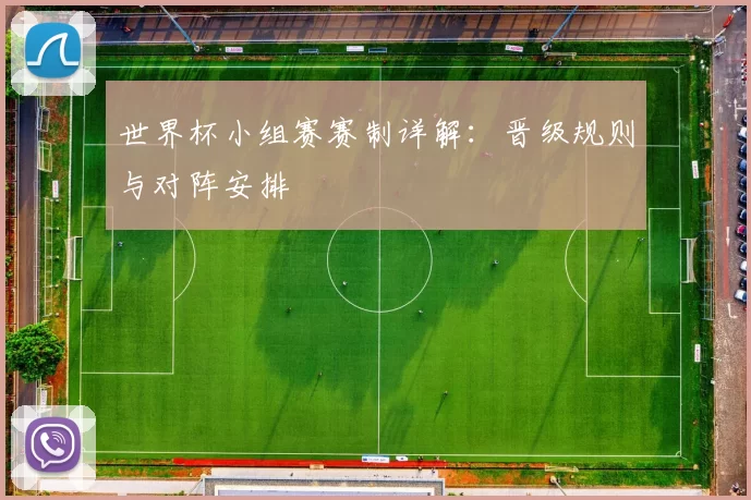 世界杯小组赛赛制详解:晋级规则与对阵安排
