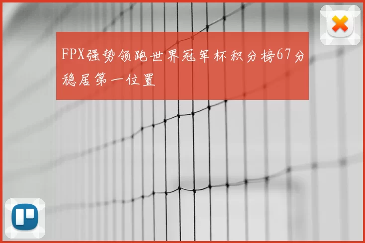 FPX强势领跑世界冠军杯积分榜67分稳居第一位置