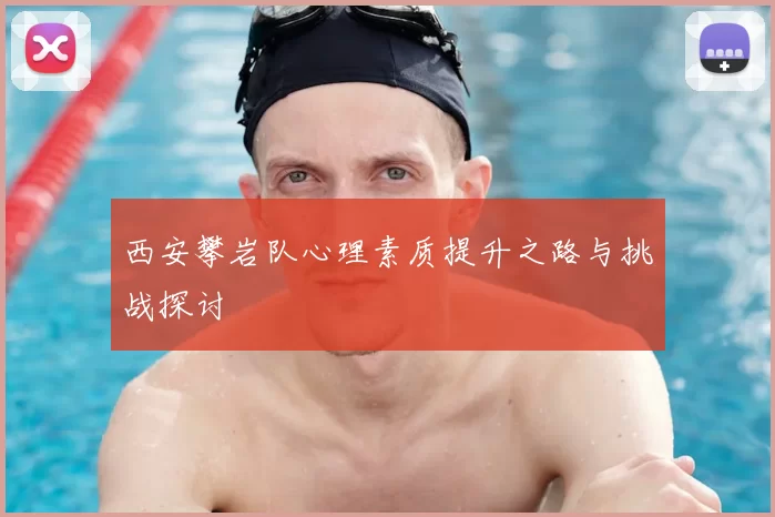 西安攀岩队心理素质提升之路与挑战探讨