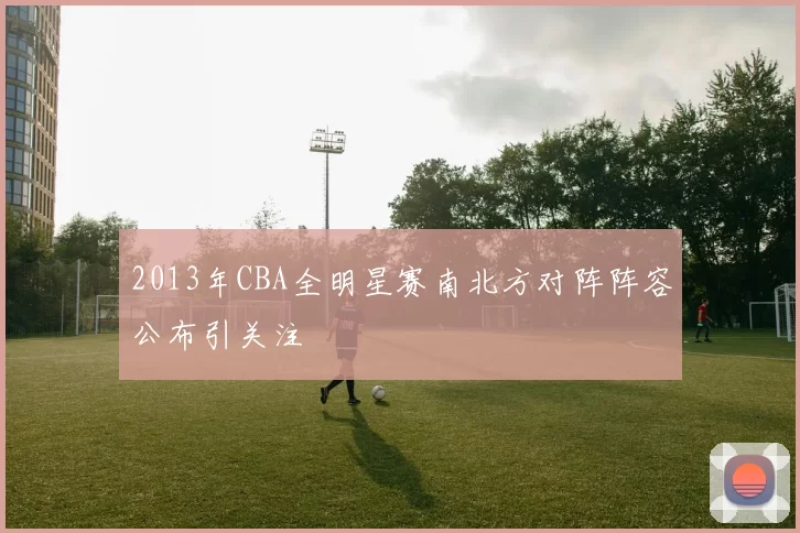 2013年CBA全明星赛南北方对阵阵容公布引关注