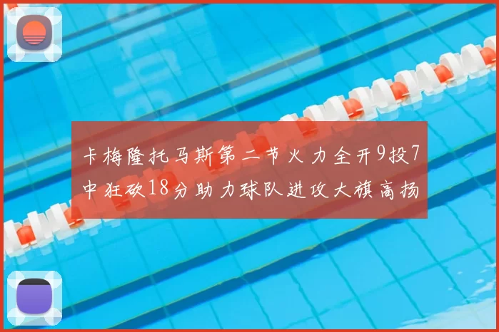 卡梅隆托马斯第二节火力全开9投7中狂砍18分助力球队进攻大旗高扬