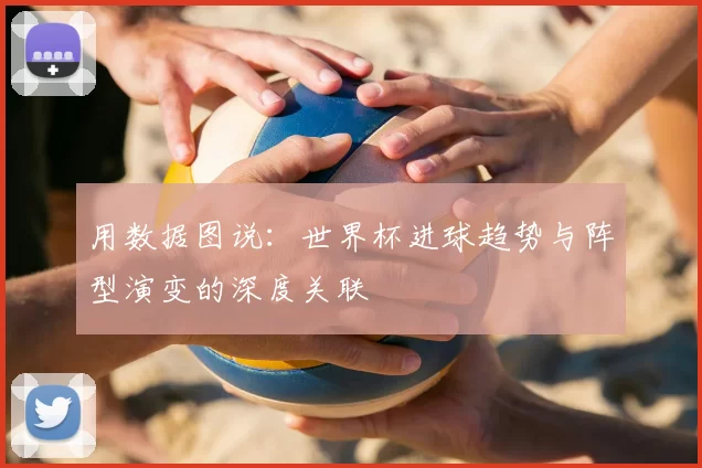 用数据图说:世界杯进球趋势与阵型演变的深度关联