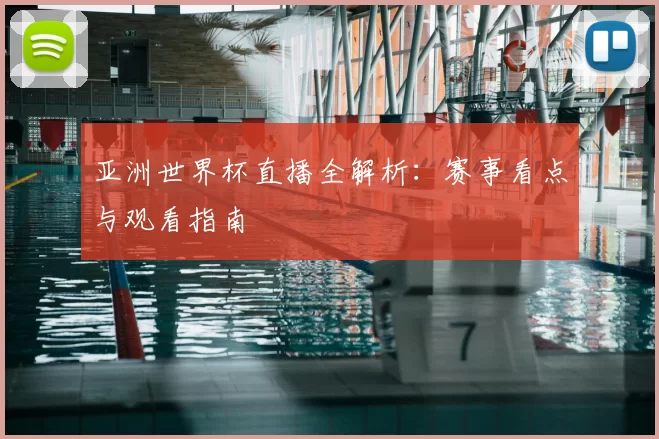 亚洲世界杯直播全解析:赛事看点与观看指南