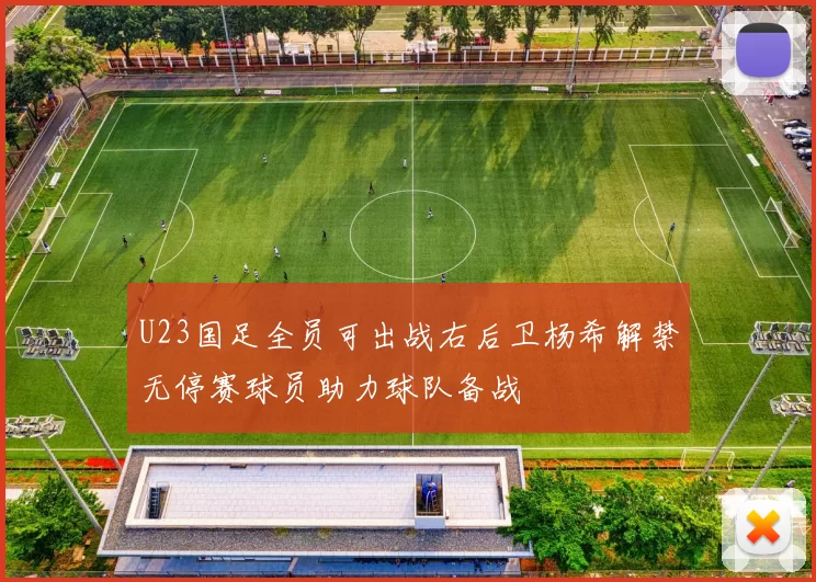 U23国足全员可出战右后卫杨希解禁无停赛球员助力球队备战