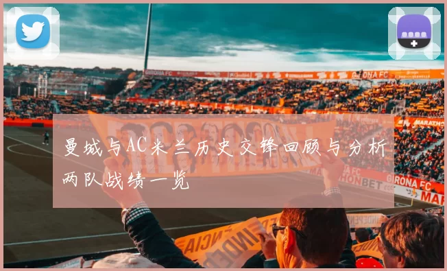 曼城与AC米兰历史交锋回顾与分析两队战绩一览
