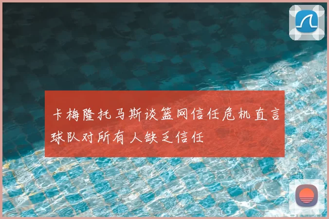 卡梅隆托马斯谈篮网信任危机直言球队对所有人缺乏信任