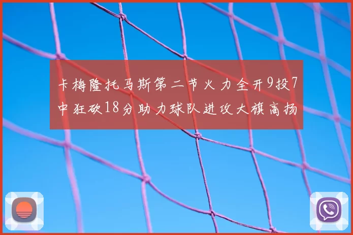 卡梅隆托马斯第二节火力全开9投7中狂砍18分助力球队进攻大旗高扬