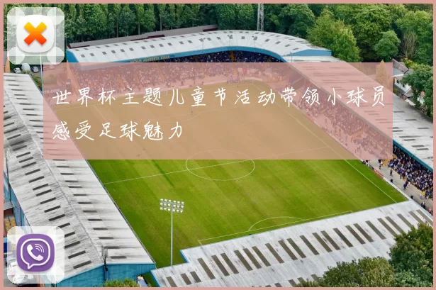 世界杯主题儿童节活动带领小球员感受足球魅力