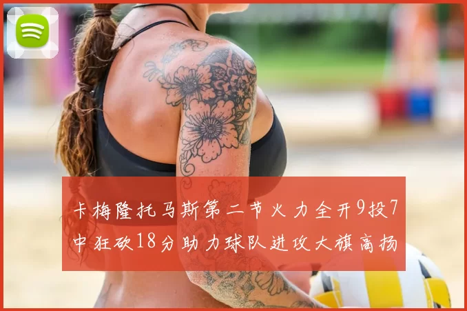卡梅隆托马斯第二节火力全开9投7中狂砍18分助力球队进攻大旗高扬