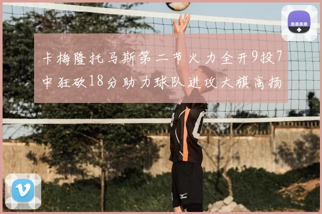 卡梅隆托马斯第二节火力全开9投7中狂砍18分助力球队进攻大旗高扬