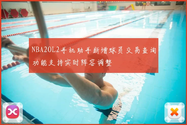 NBA2OL2手机助手新增球员交易查询功能支持实时阵容调整