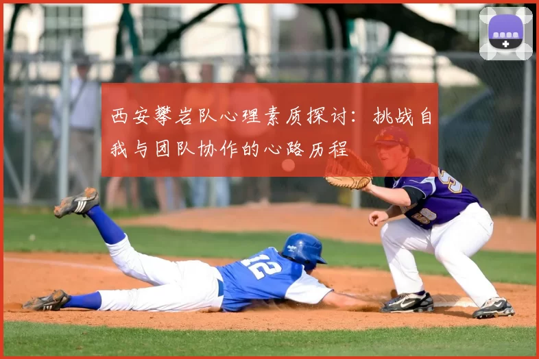 西安攀岩队心理素质探讨:挑战自我与团队协作的心路历程
