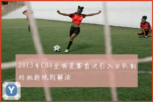 2013年CBA全明星赛首次引入分队制对抗新规则解读