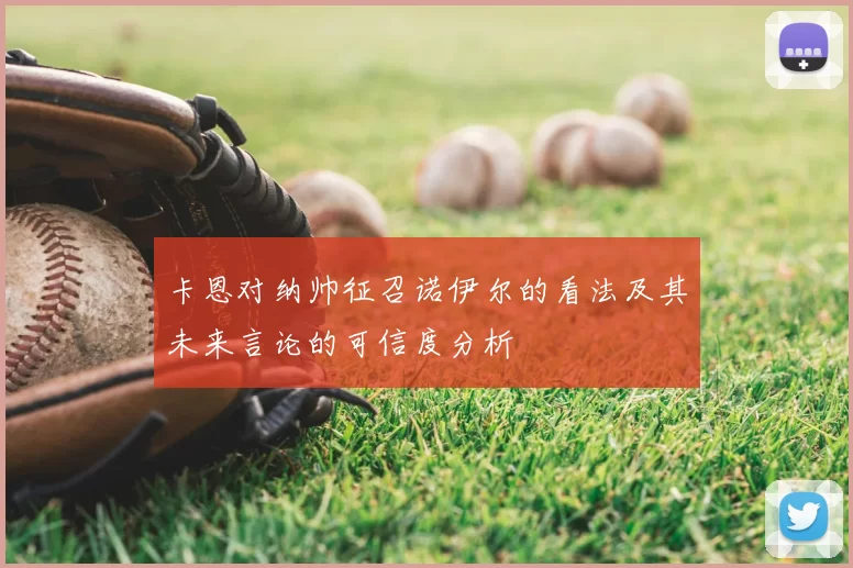 卡恩对纳帅征召诺伊尔的看法及其未来言论的可信度分析