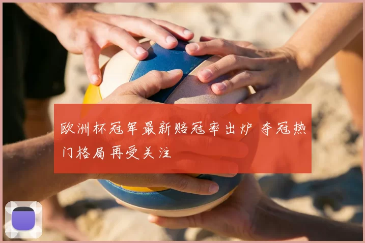 欧洲杯冠军最新赔冠率出炉 夺冠热门格局再受关注