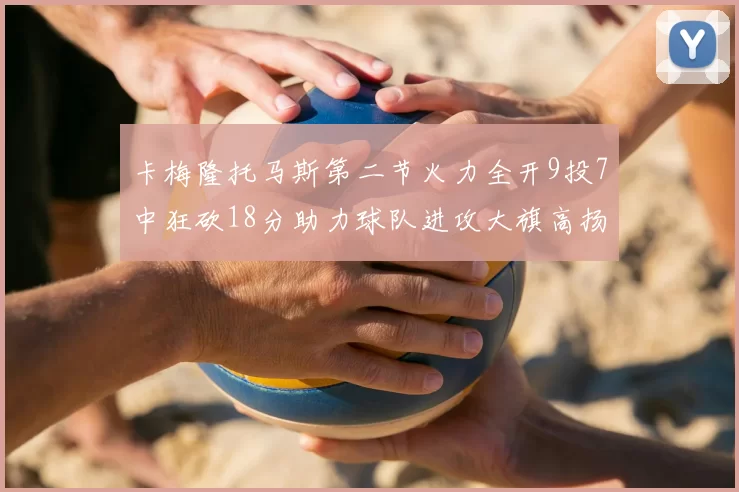 卡梅隆托马斯第二节火力全开9投7中狂砍18分助力球队进攻大旗高扬