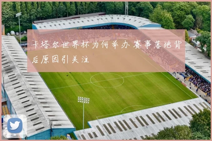 卡塔尔世界杯为何举办 赛事落地背后原因引关注