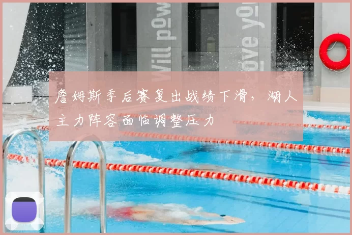 詹姆斯季后赛复出战绩下滑，湖人主力阵容面临调整压力