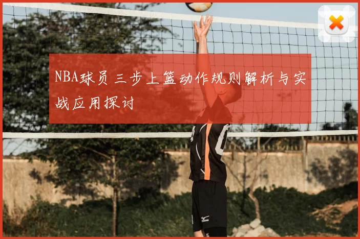 NBA球员三步上篮动作规则解析与实战应用探讨