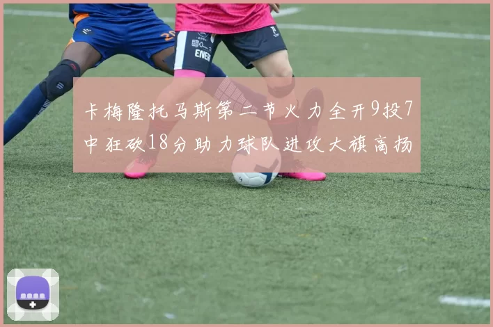 卡梅隆托马斯第二节火力全开9投7中狂砍18分助力球队进攻大旗高扬
